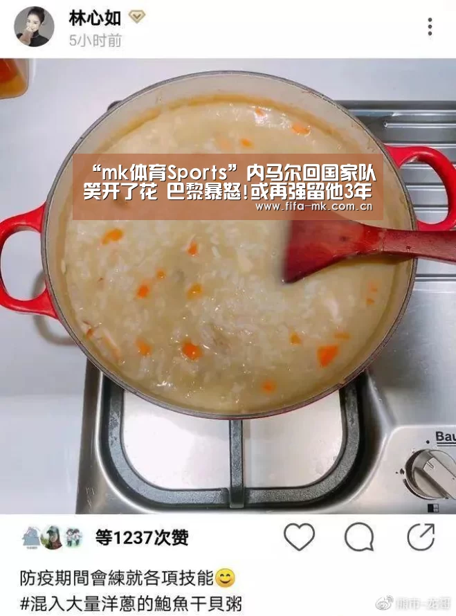 “mk体育Sports”内马尔回国家队笑开了花 巴黎暴怒!或再强留他3年(图4) mk体育下载