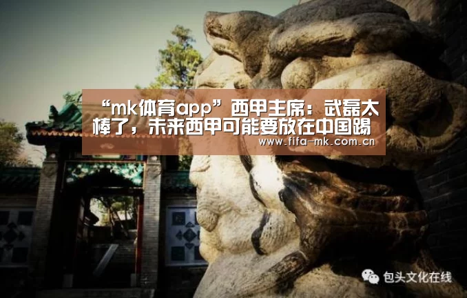“mk体育app”西甲主席:武磊太棒了,未来西甲可能要放在中国踢(图1) mk体育Sports